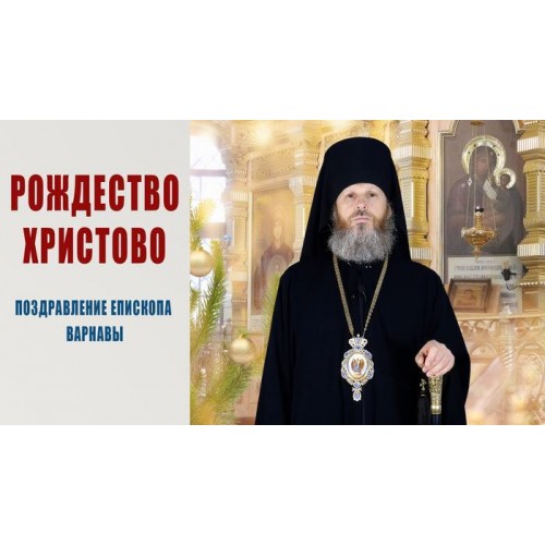 6 января 2022. Рождество Христово - 2022. Поздравление Епископа Варнавы.